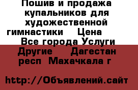 Пошив и продажа купальников для художественной гимнастики  › Цена ­ 8 000 - Все города Услуги » Другие   . Дагестан респ.,Махачкала г.